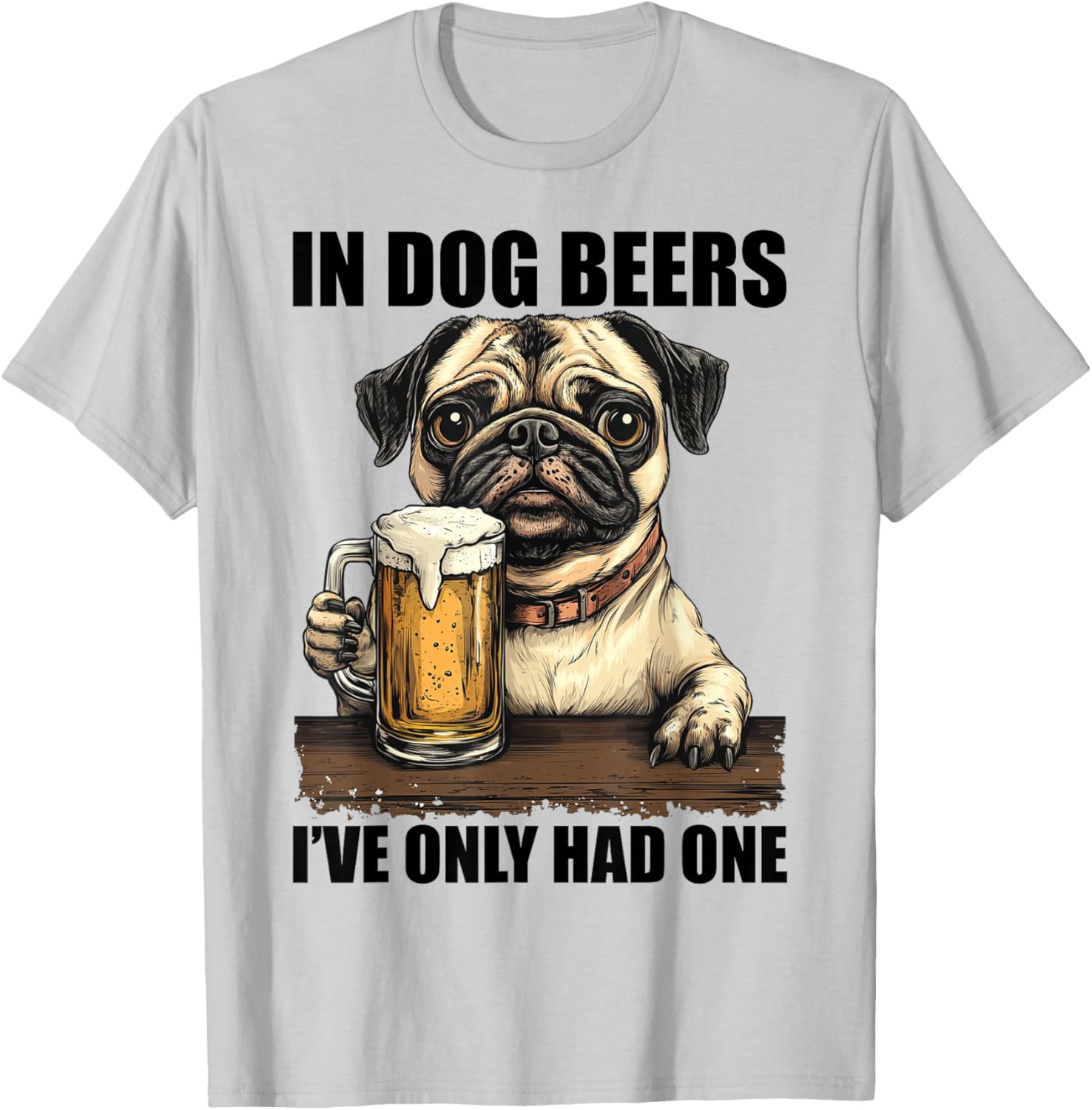 Pug In Dog Beers I've Only Had One Shirt Funny Drinking Men Women T-Shirt - T-Shirt | Ash