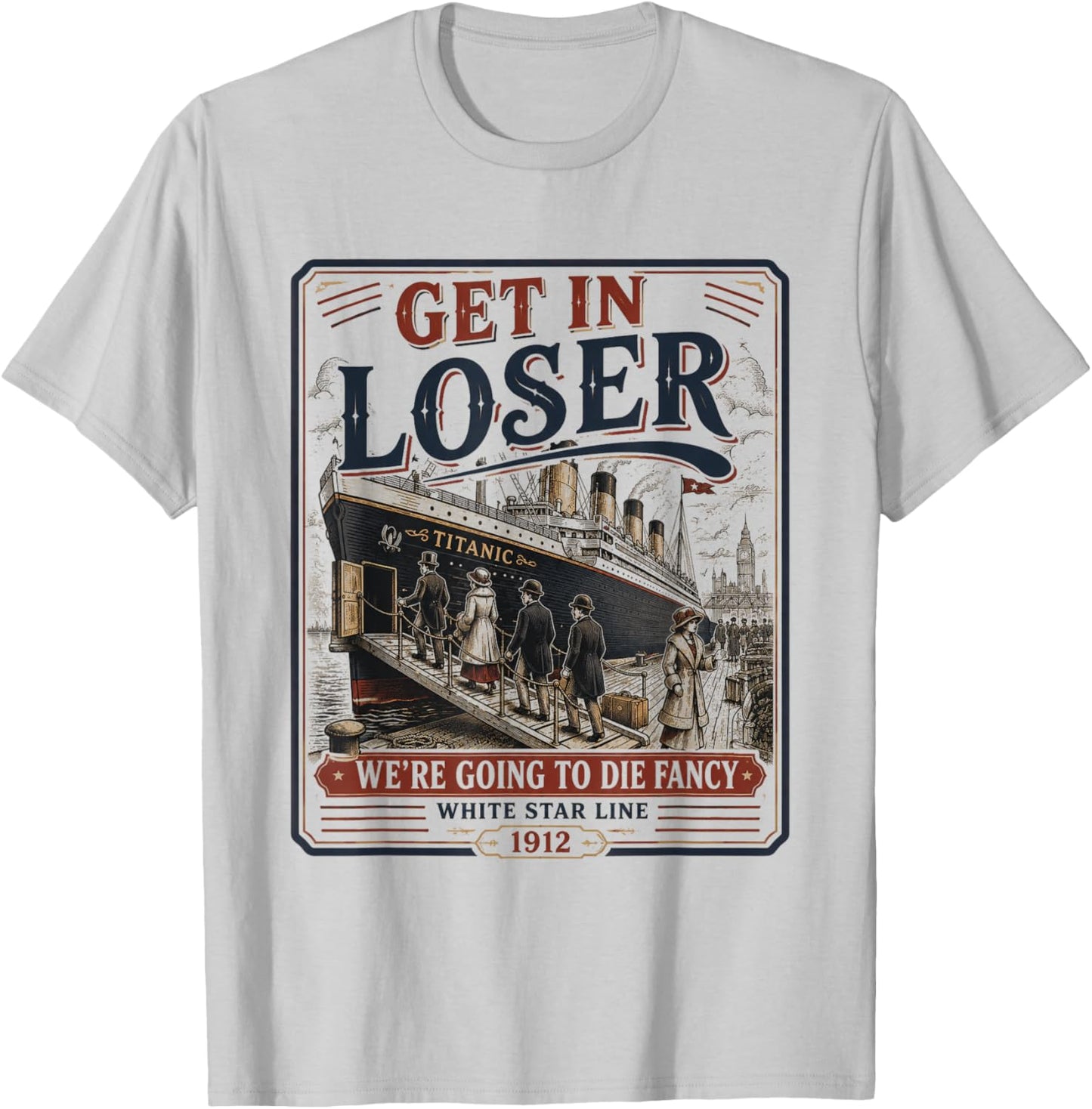 Get in Loser We're Going to Die Fancy RMS Titanic T-Shirt - T-Shirt | Ash