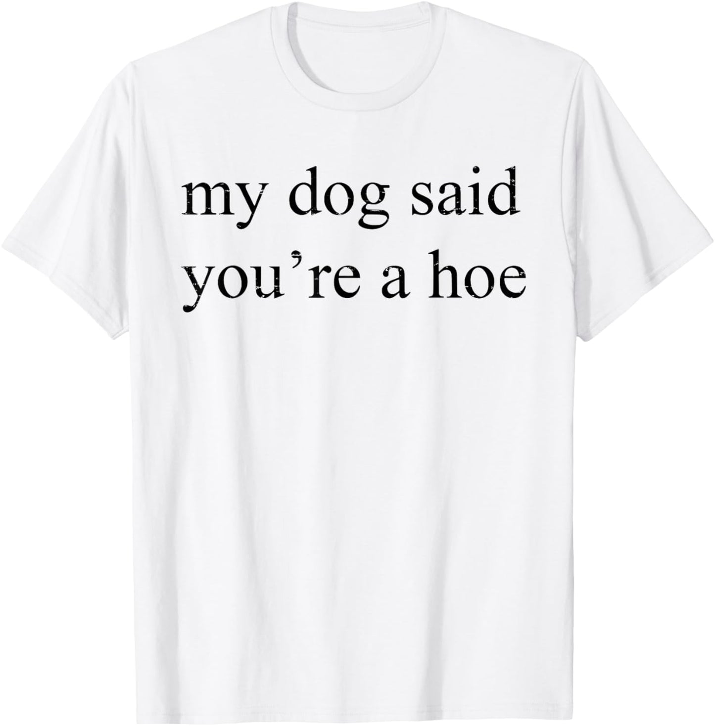 Vintage Retro My Dog Said You're A Hoe Funny Dog Lovers Men Women T-Shirt - T-Shirt | White