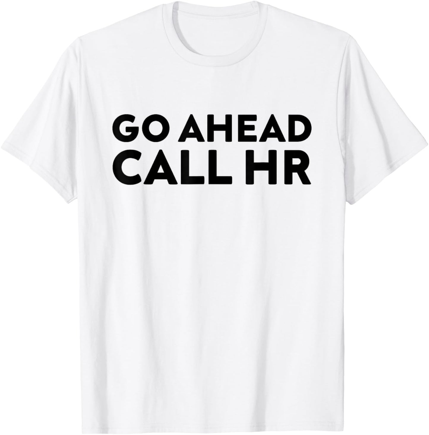 Go Ahead Call HR Funny Sarcastic Quote HR T-Shirt - T-Shirt | White