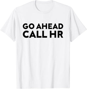 Go Ahead Call HR Funny Sarcastic Quote HR T-Shirt - T-Shirt | White