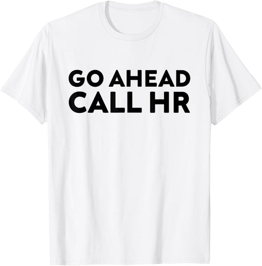 Go Ahead Call HR Funny Sarcastic Quote HR T-Shirt - T-Shirt | White