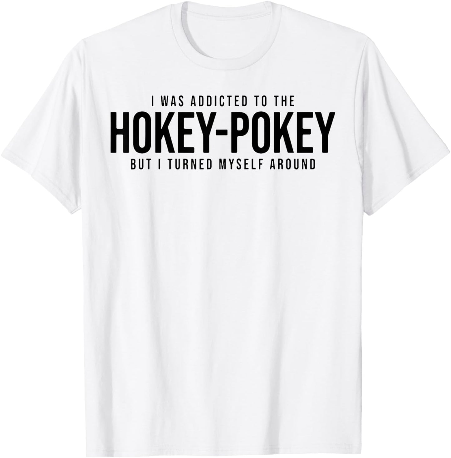 I Was Addicted To The Hokey Pokey But I Turned Myself Around T-Shirt - T-Shirt | White