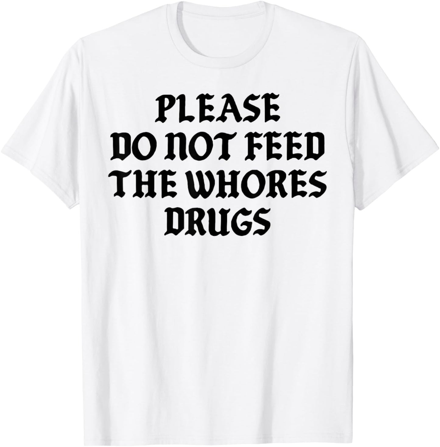 Please Do Not Feed The Whores Drugs T-Shirt - T-Shirt | White