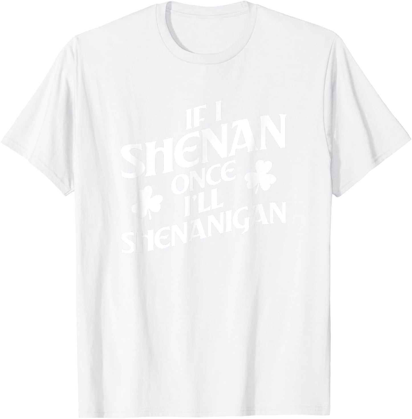 If I Shenan Once I'll Shenanigan St. Patricks Day T-Shirt - T-Shirt | White