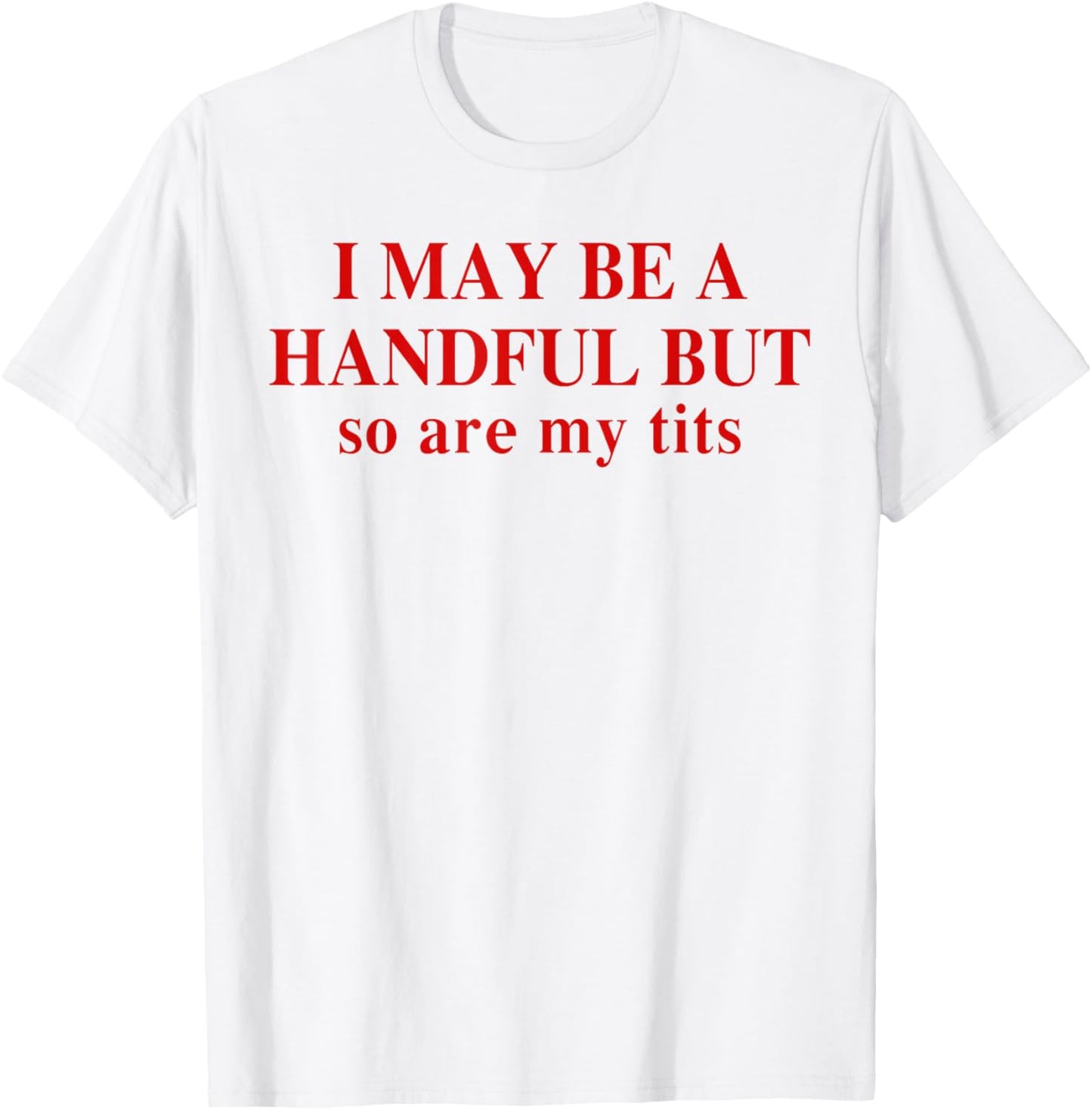 I May Be A Handful But So Are My Tits Funny Saying Quote T-Shirt - T-Shirt | White