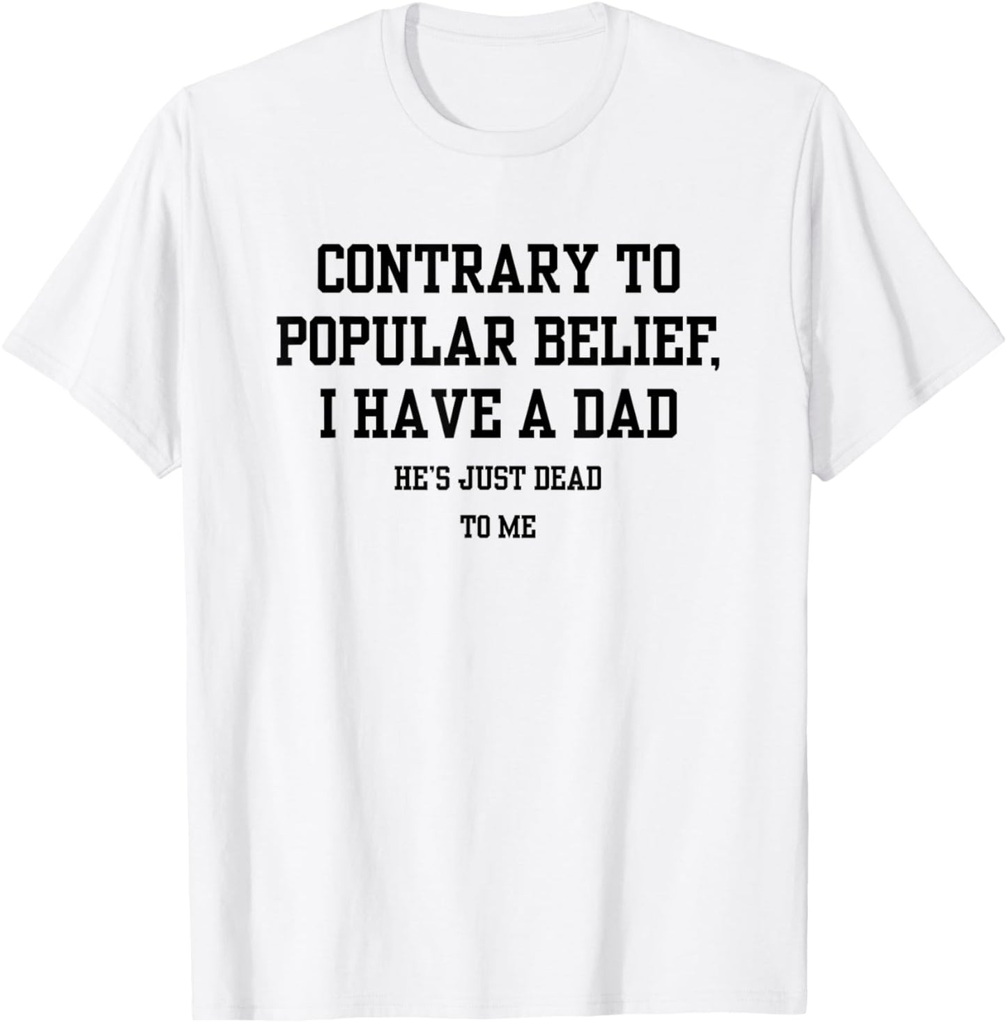 Contrary To Popular Belief I Have A Dad He Just Dead To Me T-Shirt - T-Shirt | White