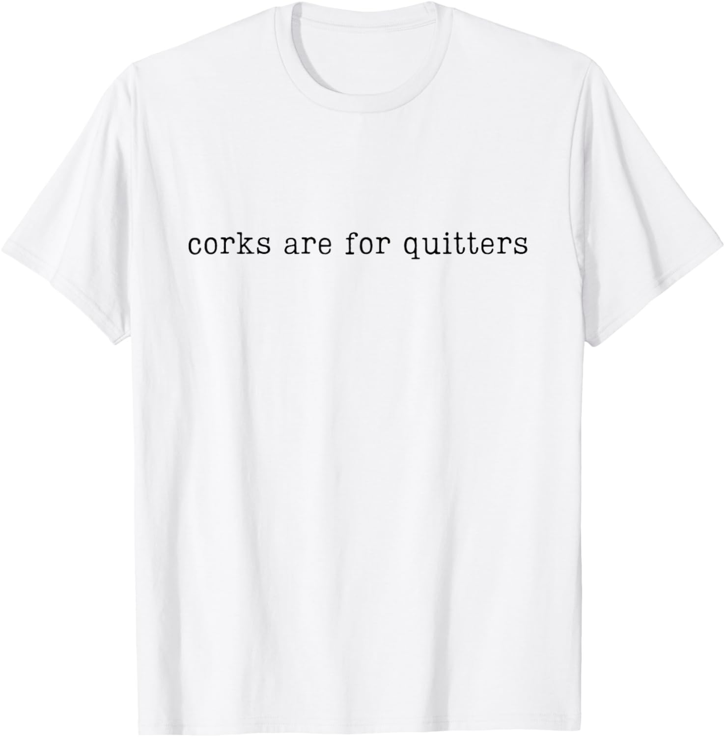 Corks Are For Quitters, Funny Wine, Wine Lover T-Shirt - T-Shirt | White