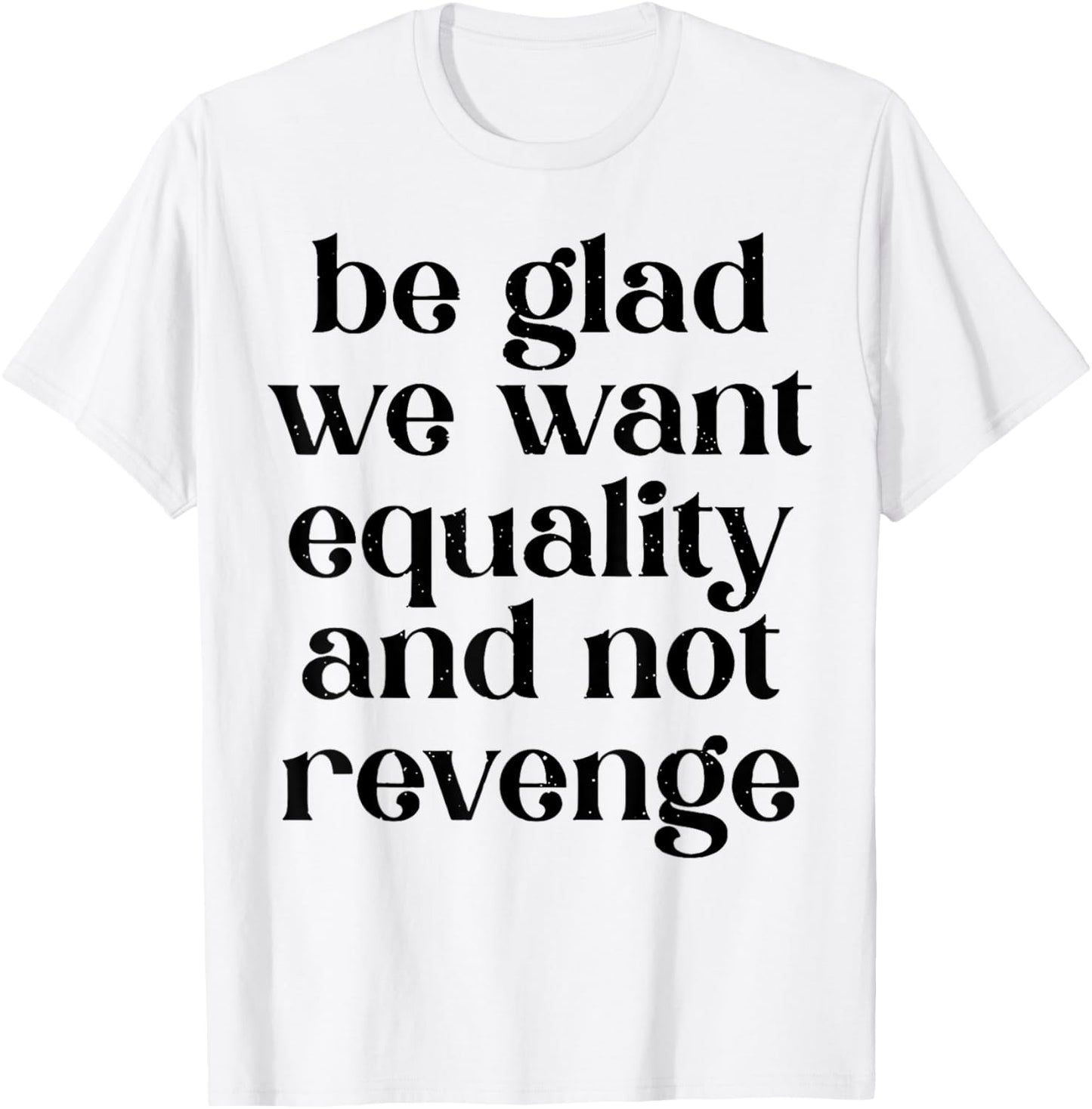Be Glad We Want Equality And Not Revenge T-Shirt - T-Shirt | White