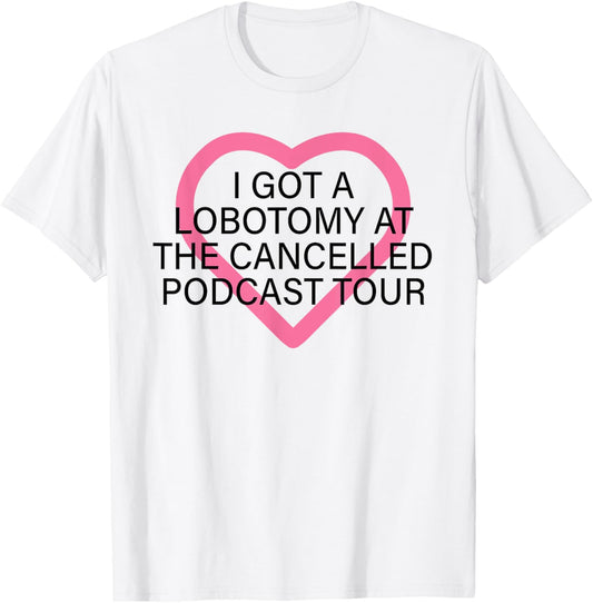 I Got A Lobotomy At The Cancelled Podcast Tour funny design T-Shirt - T-Shirt | White