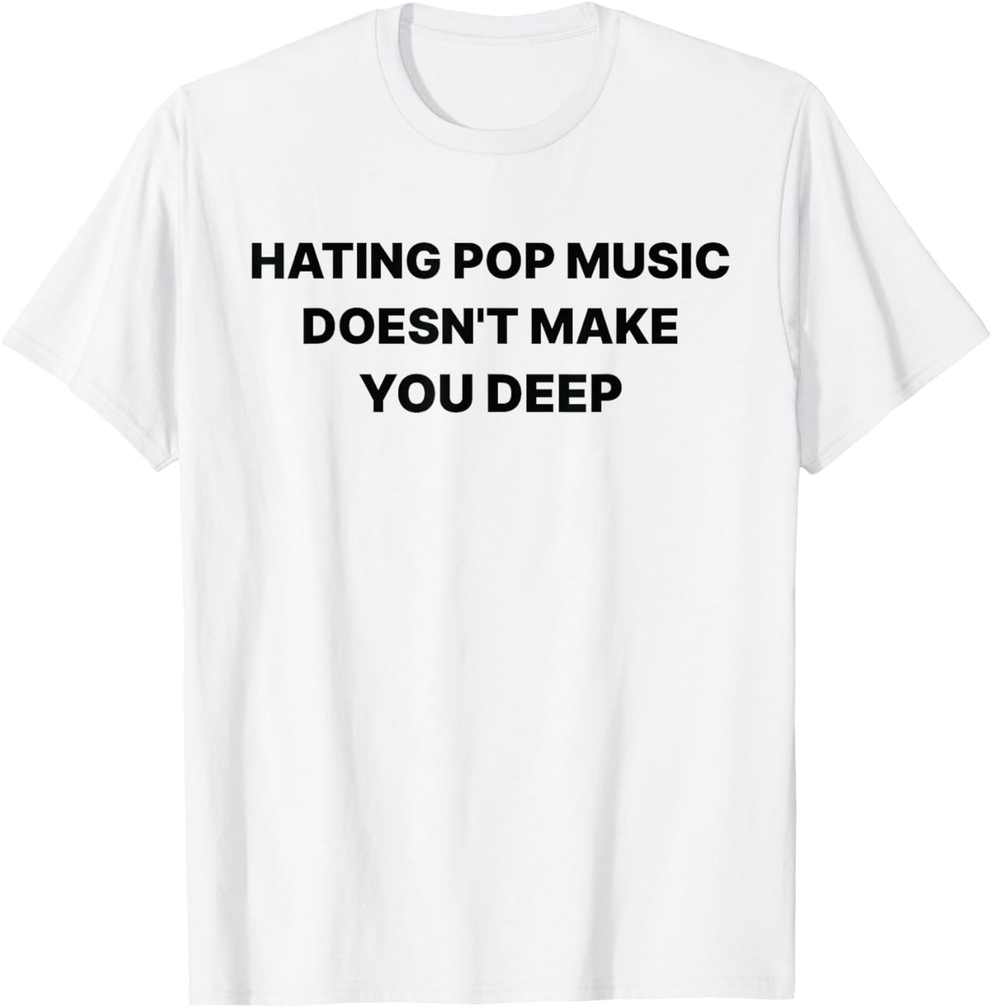 Hating Pop Music Doesn't Make You Deep Funny Music Sarcastic T-Shirt - T-Shirt | White