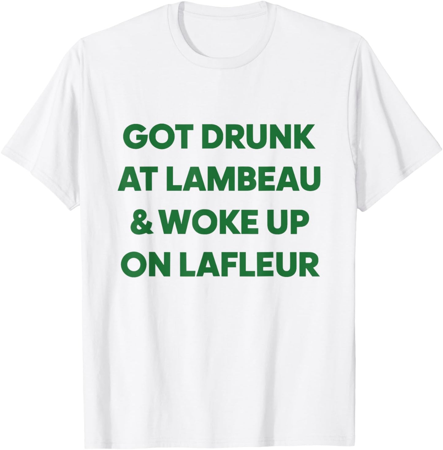 Funny Got Drunk at Lambeau and Woke Up On Lafleur fans T-Shirt - T-Shirt | White