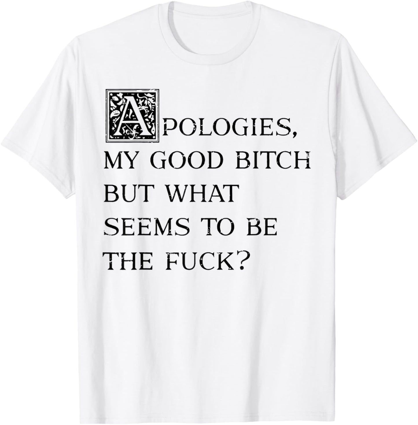 Apologies My Good Bitch But What Seems To Be The Fuck T-Shirt - T-Shirt | White