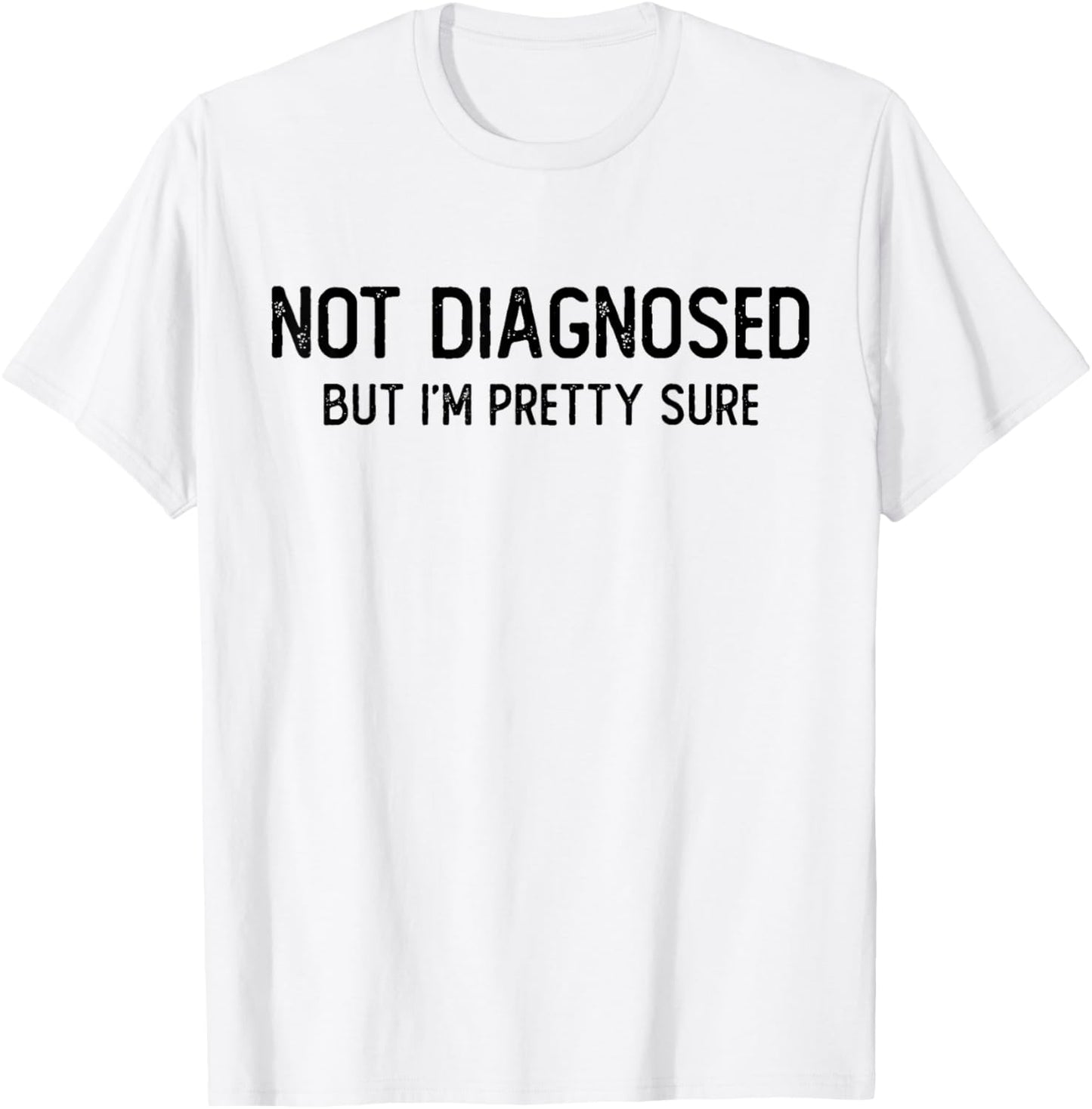Funny Not Diagnosed, But I'm Pretty Sure, Joke Saying T-Shirt - T-Shirt | White
