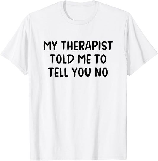My Therapist Told Me to Tell You No T-Shirt - T-Shirt | White
