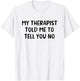 My Therapist Told Me to Tell You No T-Shirt - T-Shirt | White