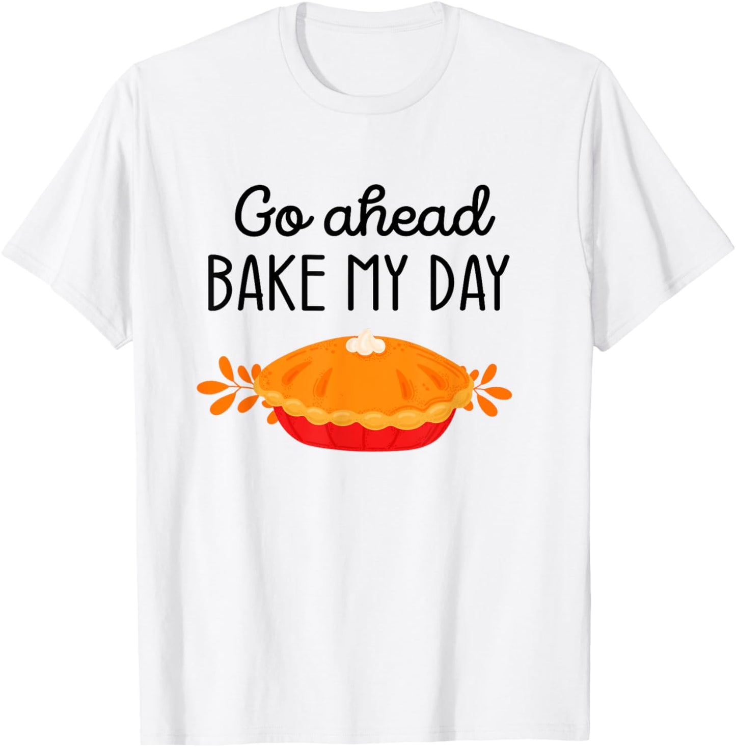 Thanksgiving Foods Family Matching Go Ahead Bake My Day Pie T-Shirt - T-Shirt | White