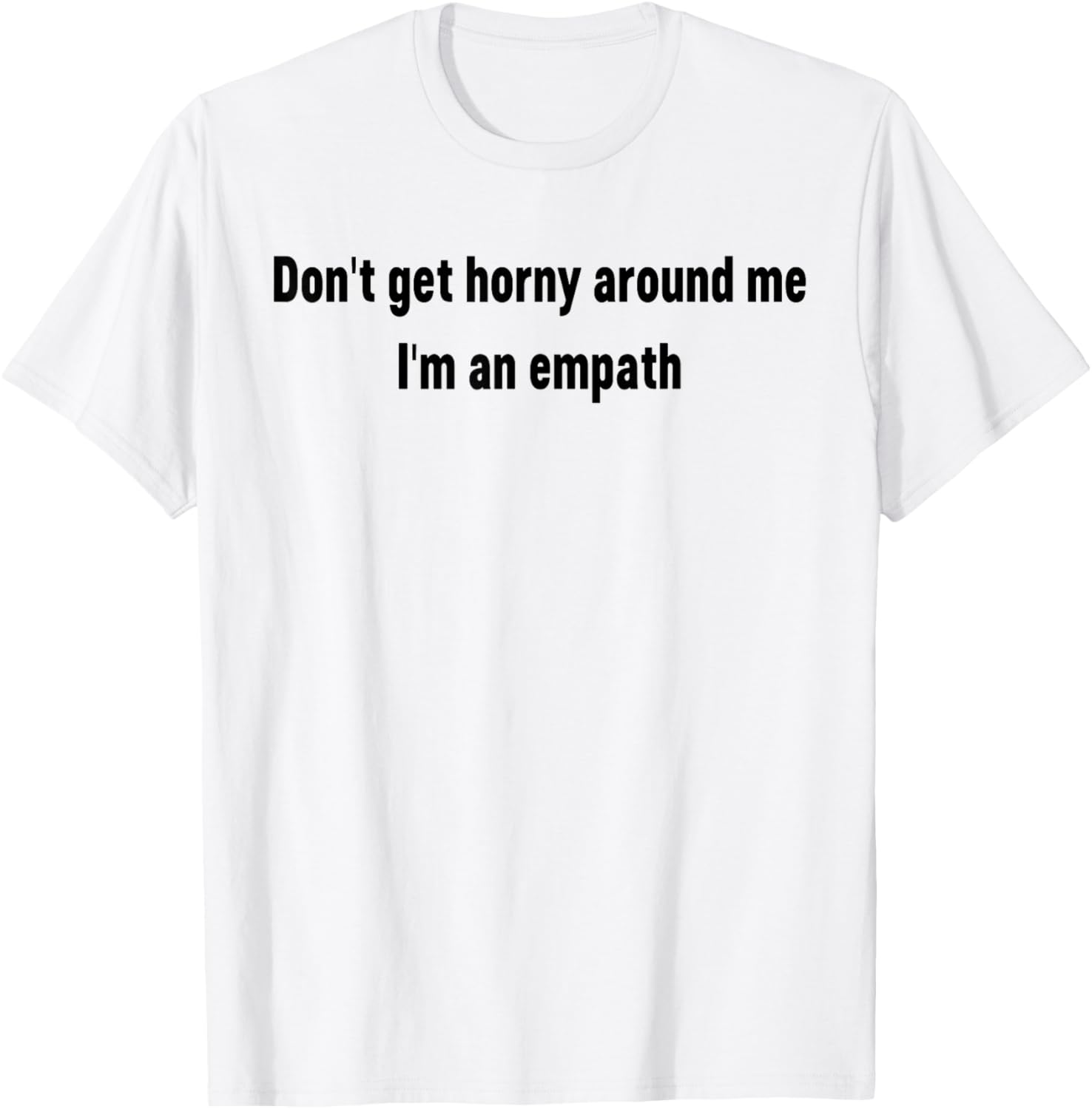 Don't Get Horny Around Me I'm an Empath Funny Saying Quote T-Shirt - T-Shirt | White