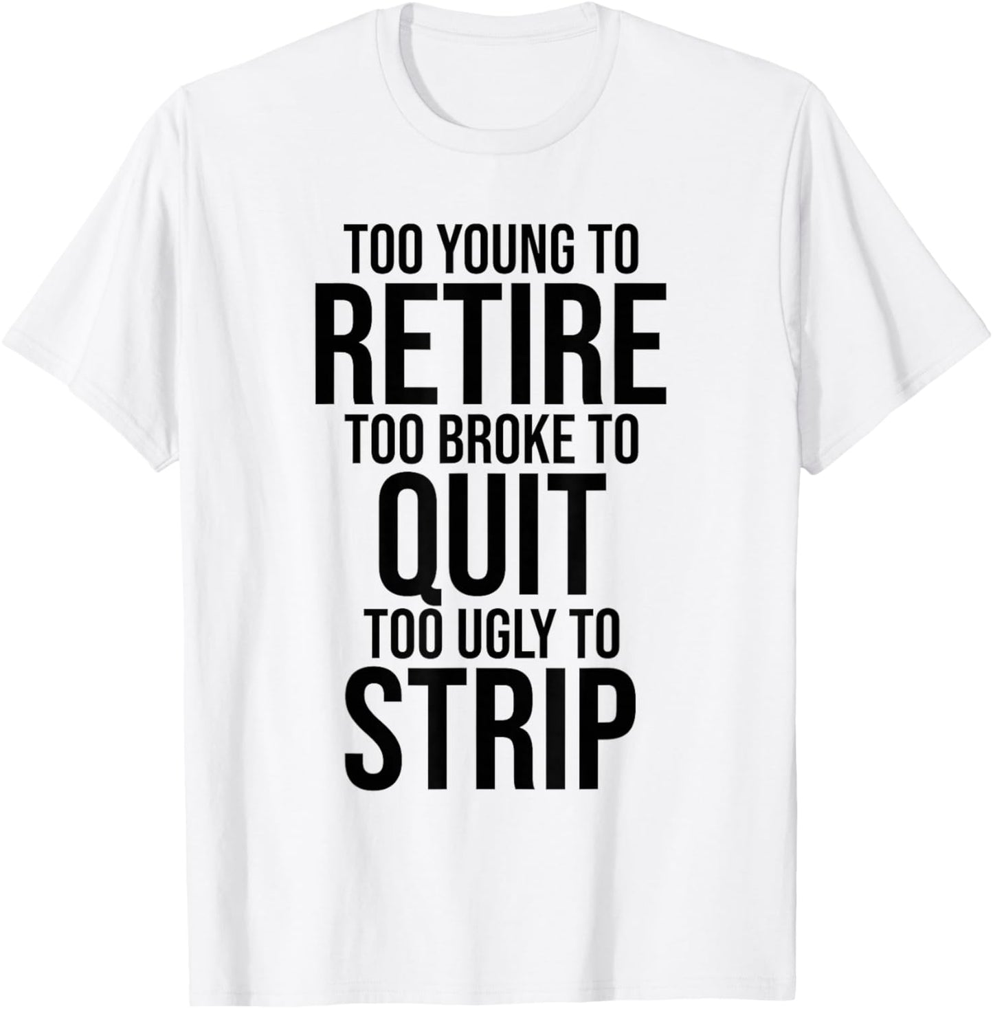 Too Young to Retire Too Broke to Stop Ugly to Take Off Funny T-Shirt - T-Shirt | White