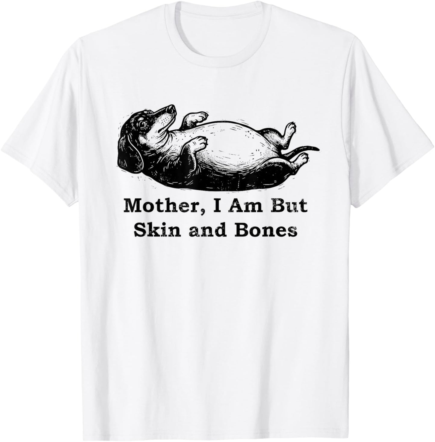 Mother I Am But Skin and Bones Funny Fat Dachshund Doxie T-Shirt - T-Shirt | White