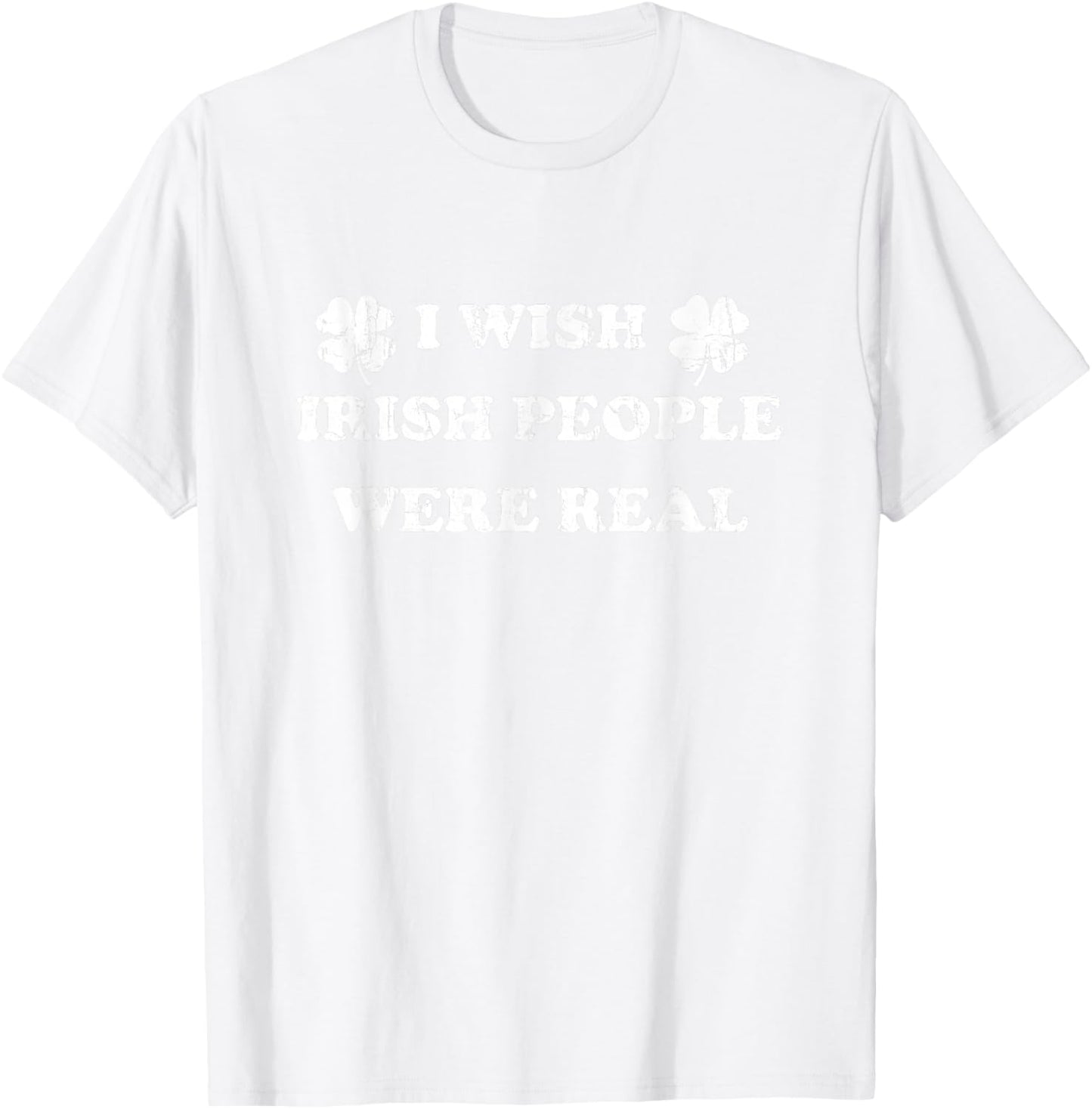 I Wish Irish People were Real, St Patricks Day T-Shirt - T-Shirt | White