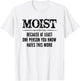 Moist Because At Least One Person You Know Hates This Word T-Shirt - T-Shirt | White