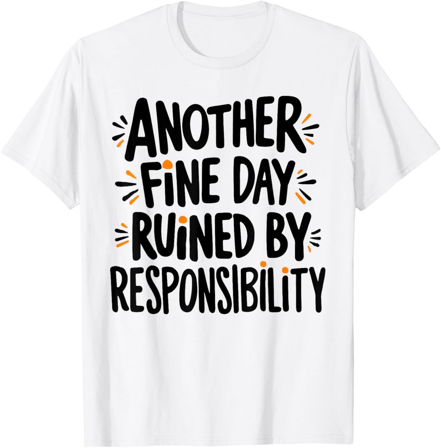 Another Fine Day Ruined By Responsibility Funny Sarcastic T-Shirt - T-Shirt | White