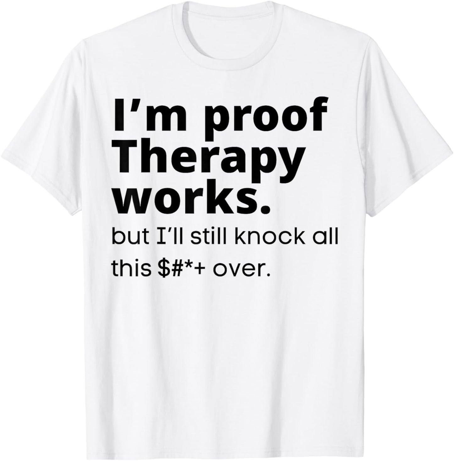 I'm Proof Therapy Works But I'll Still Knock All This Over T-Shirt - T-Shirt | White