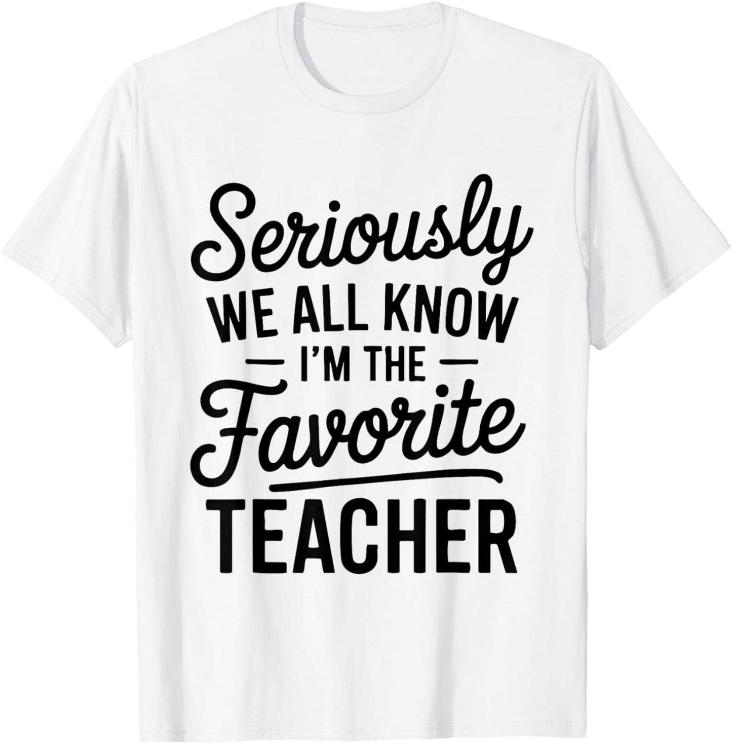 Seriously We All Know I'm The Favorite Teacher Funny Teacher T-Shirt - T-Shirt | White