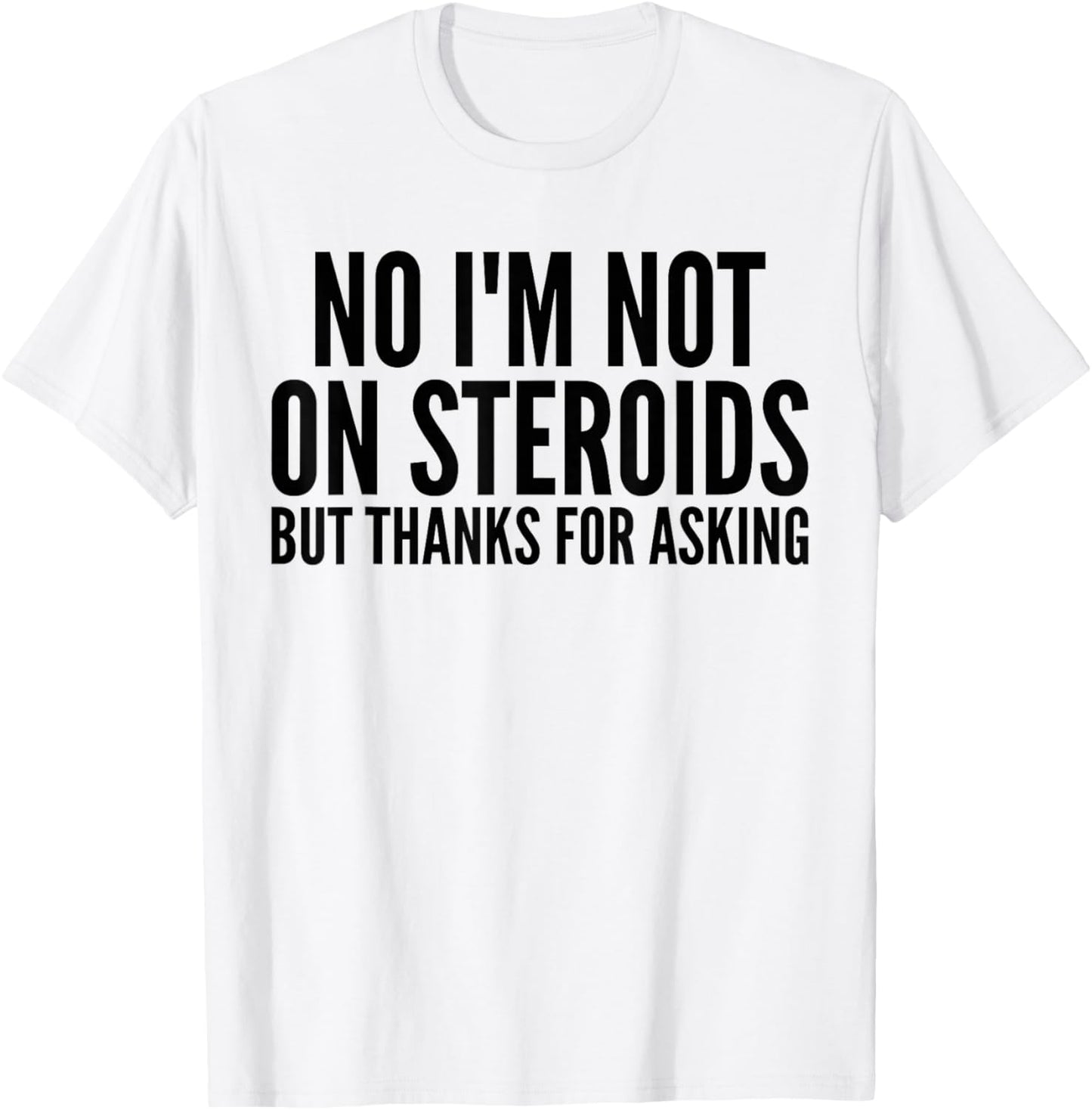 No I'm Not On Steroids But Thanks For Asking Funny Gym T-Shirt - T-Shirt | White