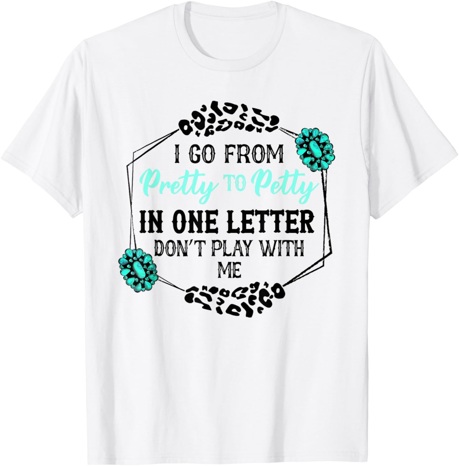 I Go From Pretty To Petty In One Letter Don't Play With Me T-Shirt - T-Shirt | White