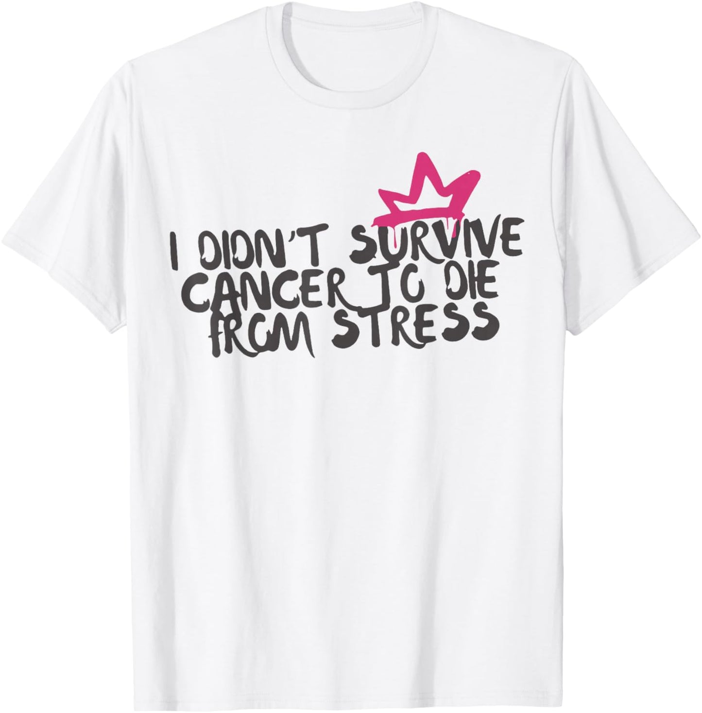 I Didnt Survive Cancer to Die from Stress Cancer Awareness T-Shirt - T-Shirt | White