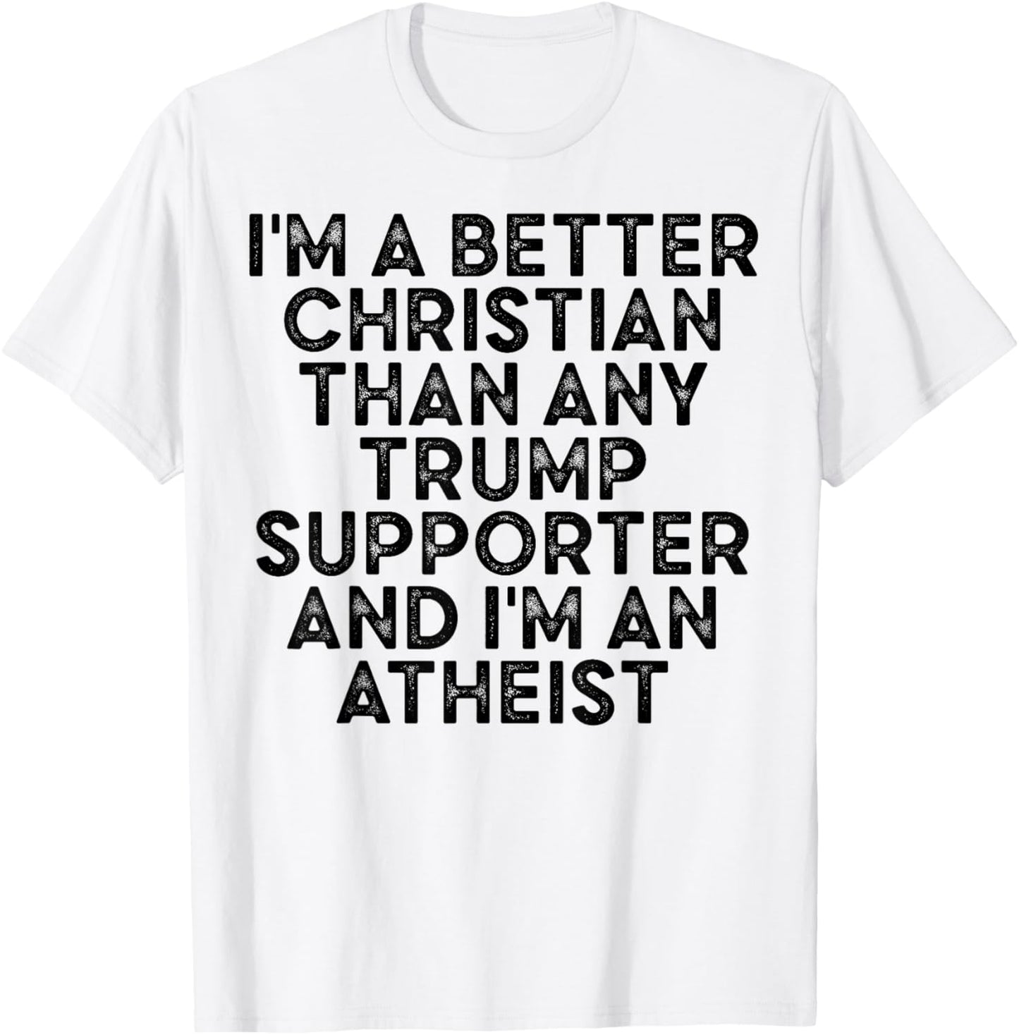 I'm A Better Christian Than Any Trump Supporter & I'm Atheis T-Shirt - T-Shirt | White