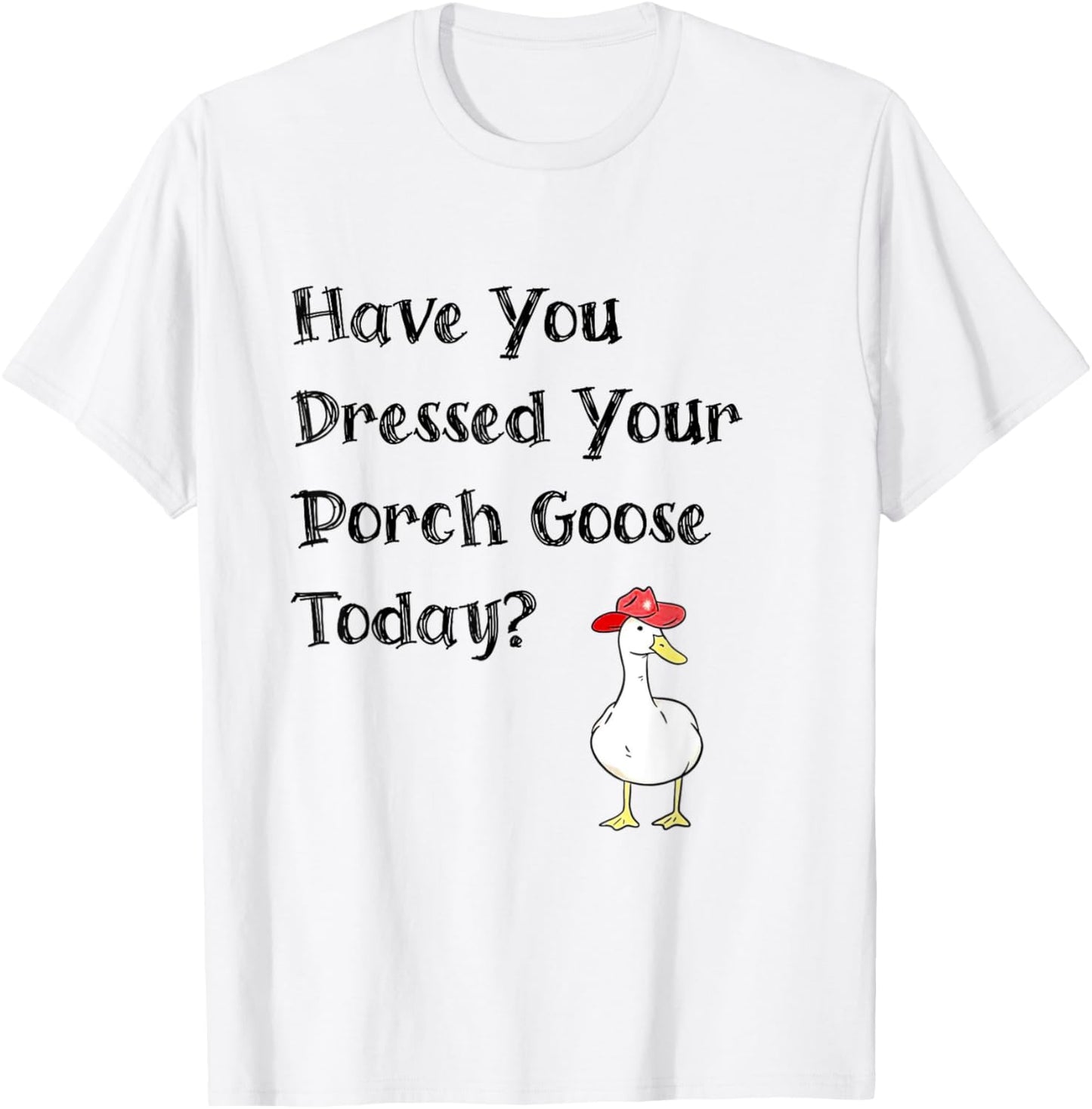 Have You Dressed Your Porch Goose Today Funny Goose T-Shirt - T-Shirt | White