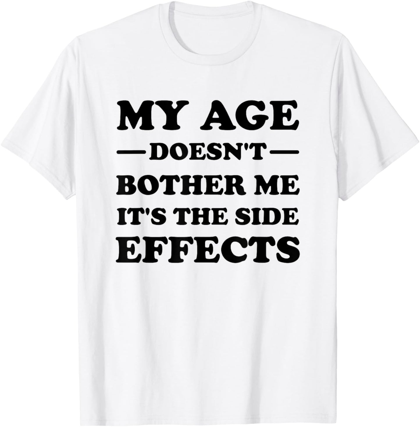 My Age Doesn't Bother Me It's The Side Effects T-Shirt - T-Shirt | White