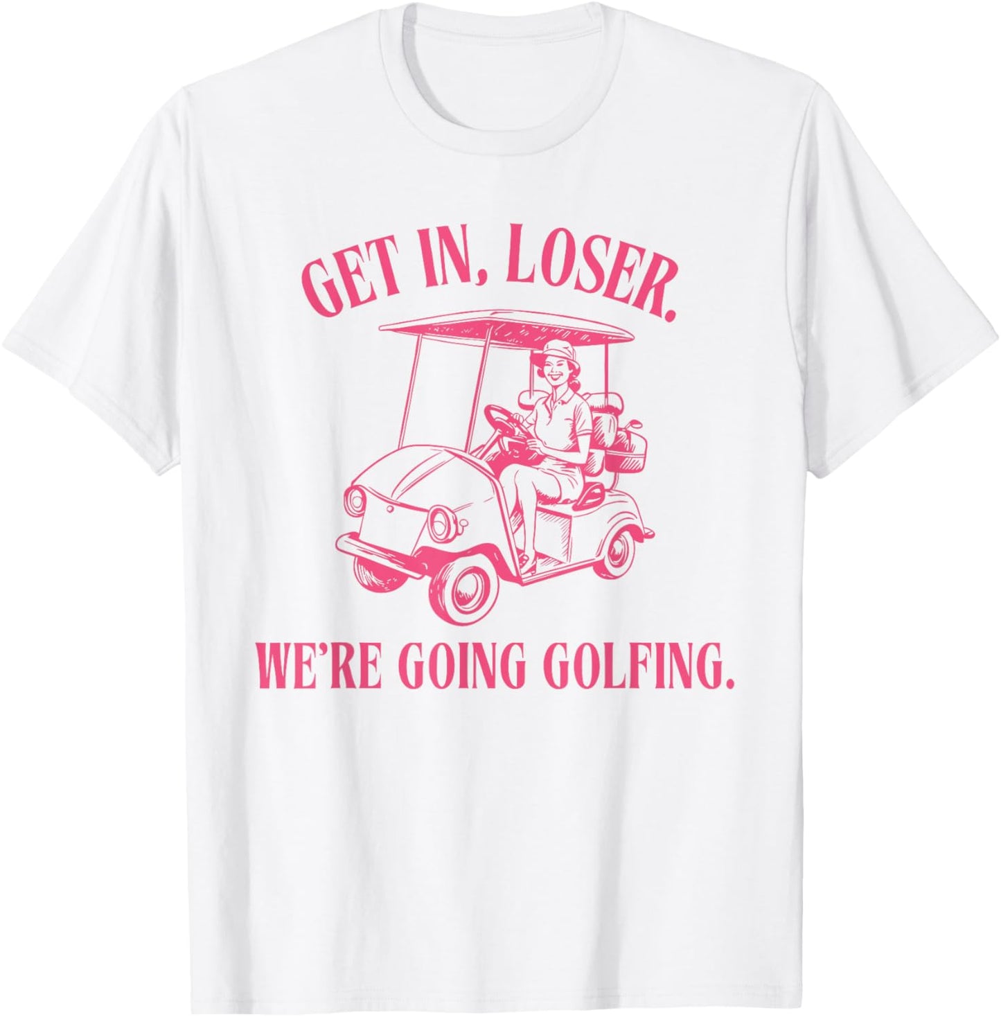 GET IN LOSER WE'RE GOING GOLFING Funny design T-Shirt - T-Shirt | White