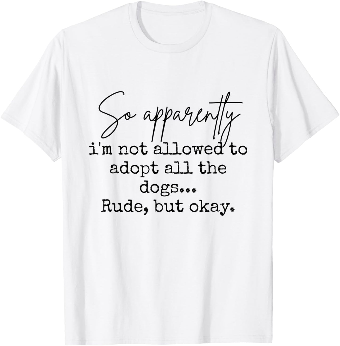 So Apparently I'm Not Allowed to Adopt All The Dogs But Okay T-Shirt - T-Shirt | White