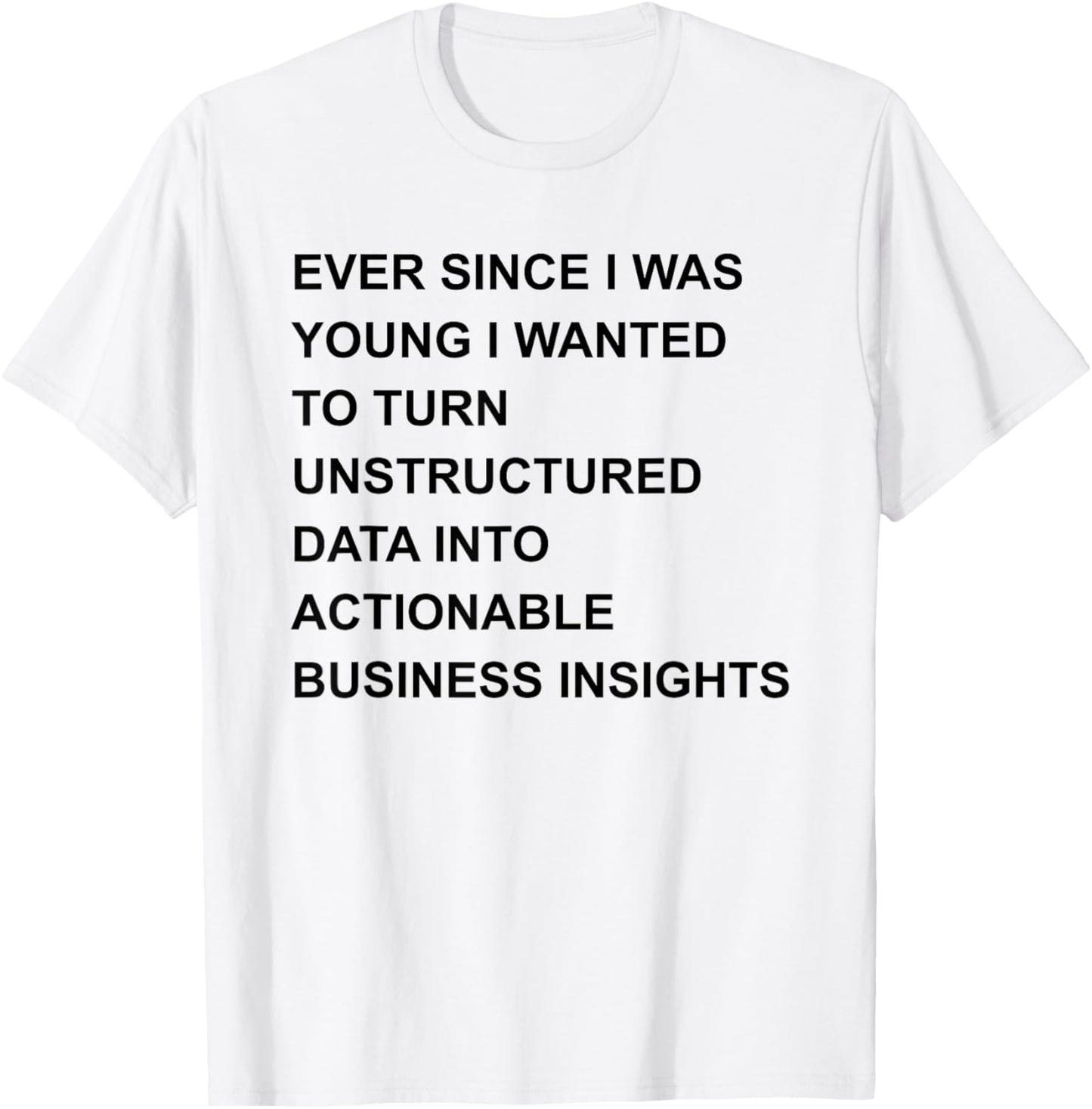Ever Since I was Young I Wanted to Turn Unstructured Data T-Shirt - T-Shirt | White