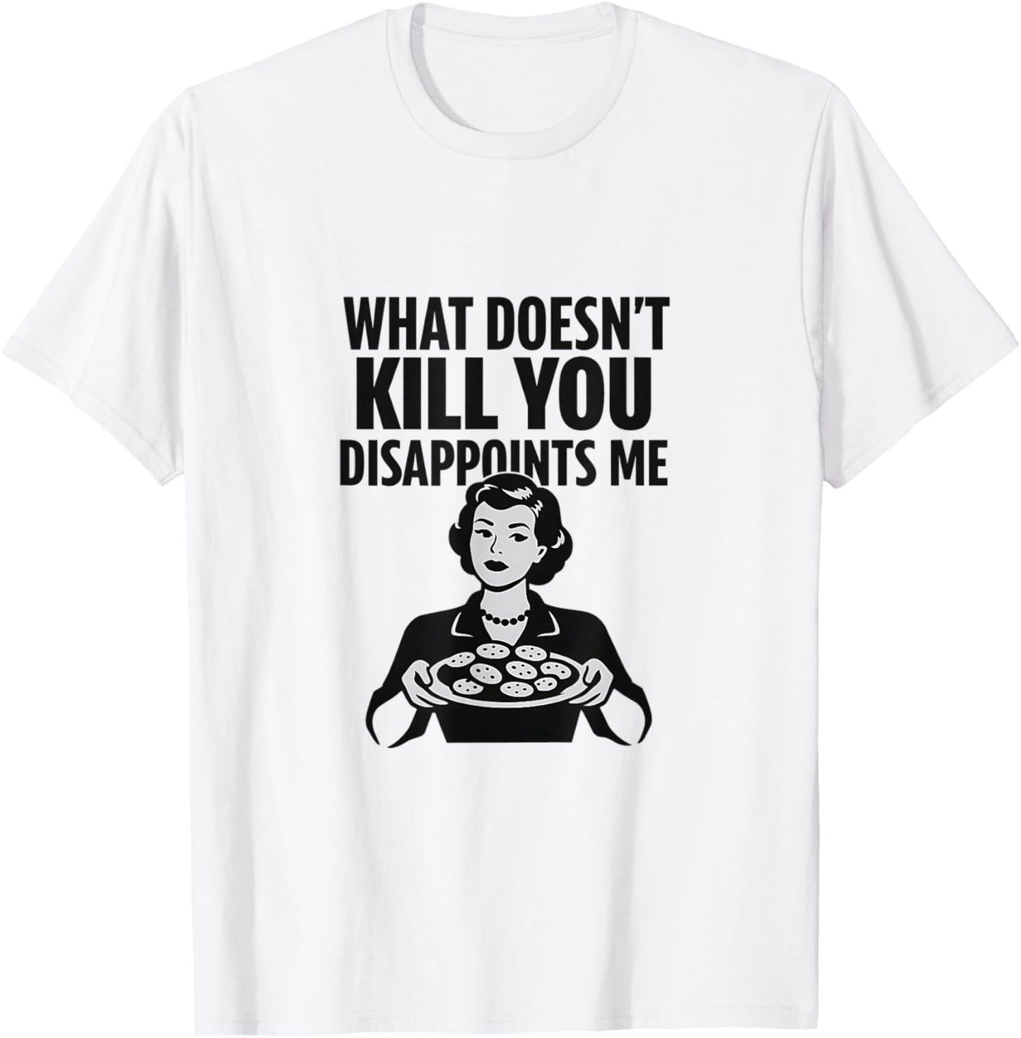 What Doesn't Kill You Disappoints Me Sarcastic Humor Funny T-Shirt - T-Shirt | White