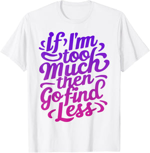 If I'm too much then go find less T-Shirt - T-Shirt | White