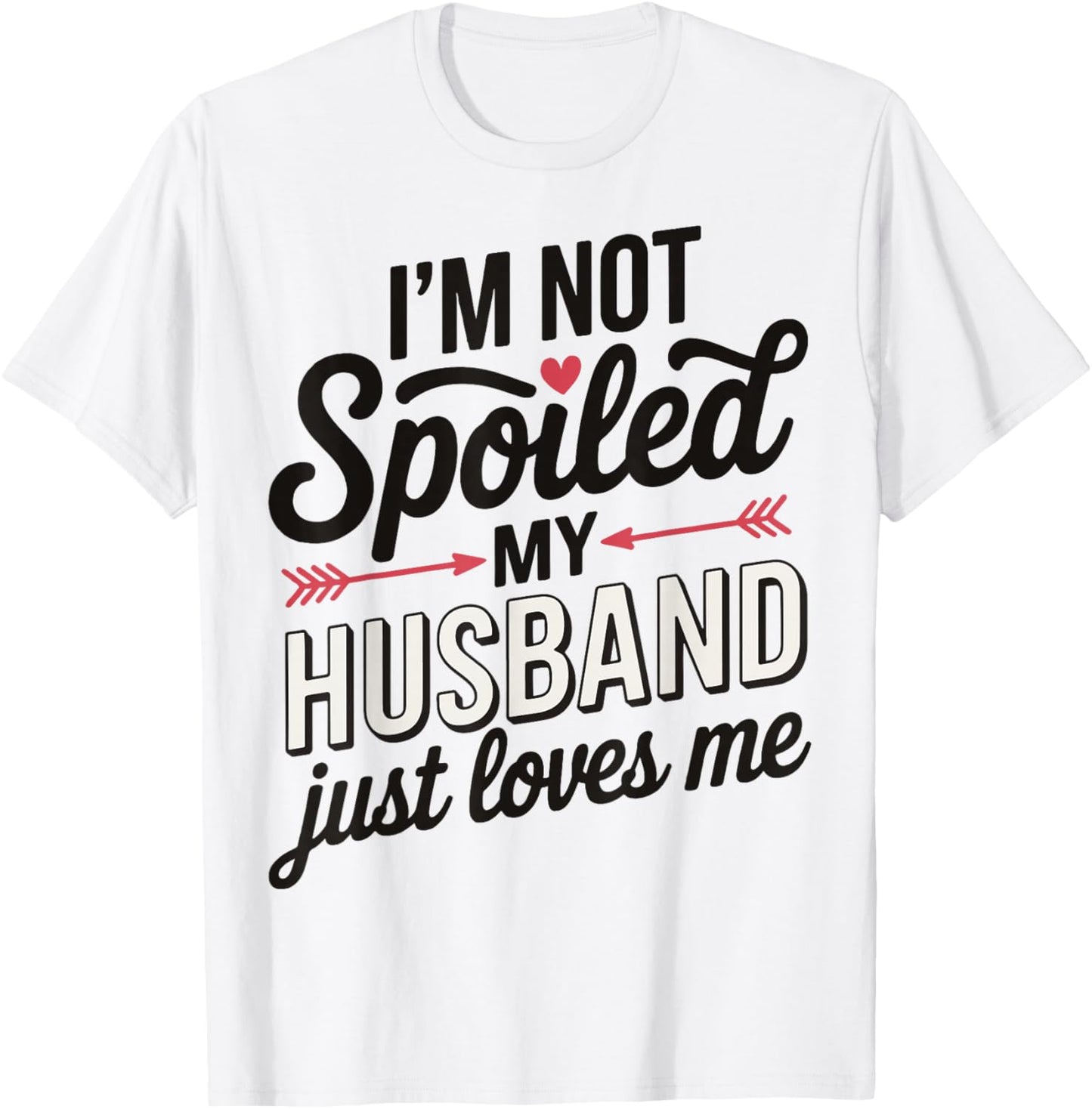 I'm Not Spoiled My Husband Just Loves Me T-Shirt - T-Shirt | White