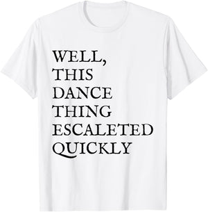 Well, This Dance Thing Escalated Quickly Funny Dance T-Shirt - T-Shirt | White