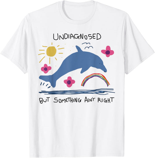 Undiagnosed But Something Ain't Right Funny Dolphin Meme T-Shirt - T-Shirt | White