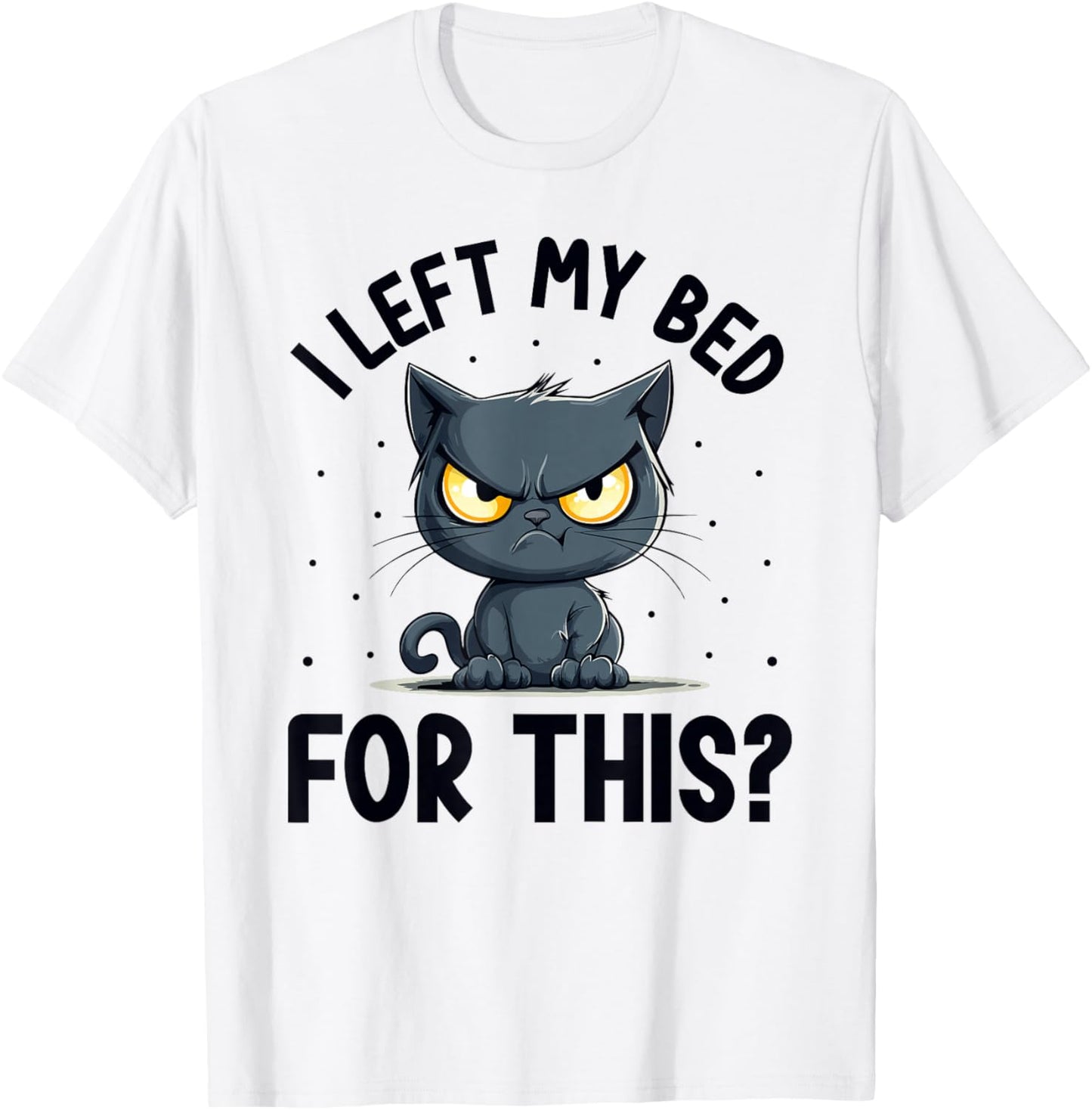 I left my bed for this? Grumpy Funny Cat Pajama PJ T-Shirt - T-Shirt | White