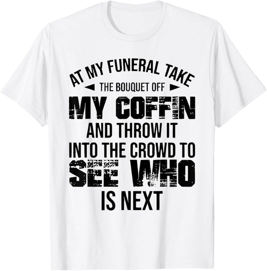 At My Funeral Take The Bouquet Throw Into The Crowd Funny T-Shirt - T-Shirt | White
