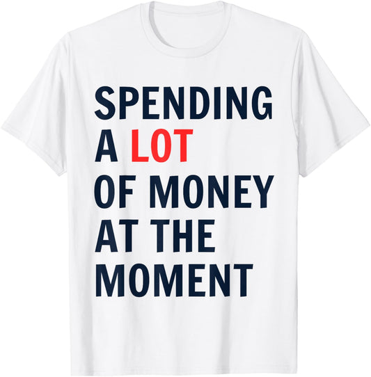 Spending A Lot Of Money At The Moment humor quotes T-Shirt - T-Shirt | White