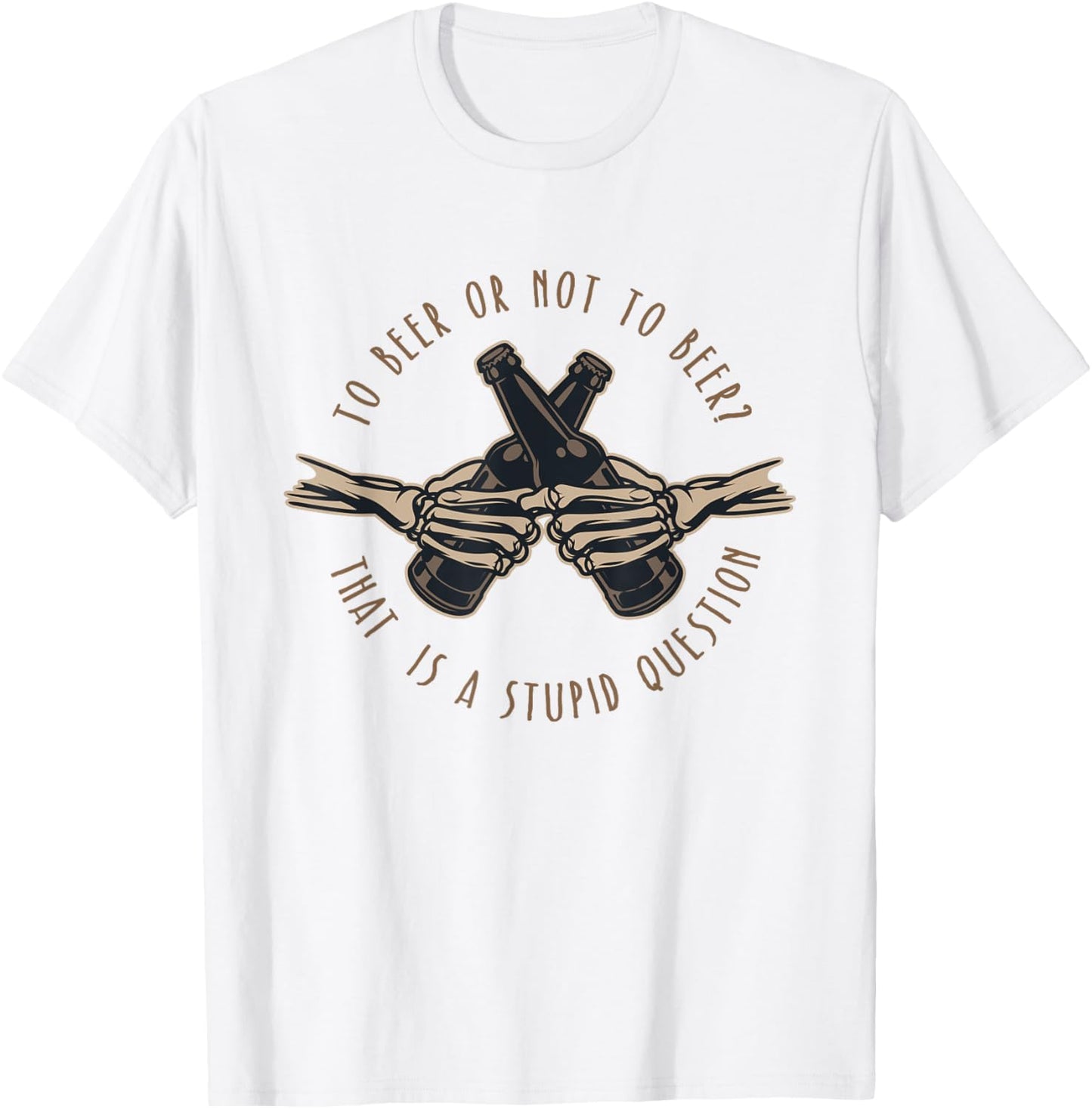 To Beer or Not To Beer, That is a Stupid Question T-Shirt - T-Shirt | White