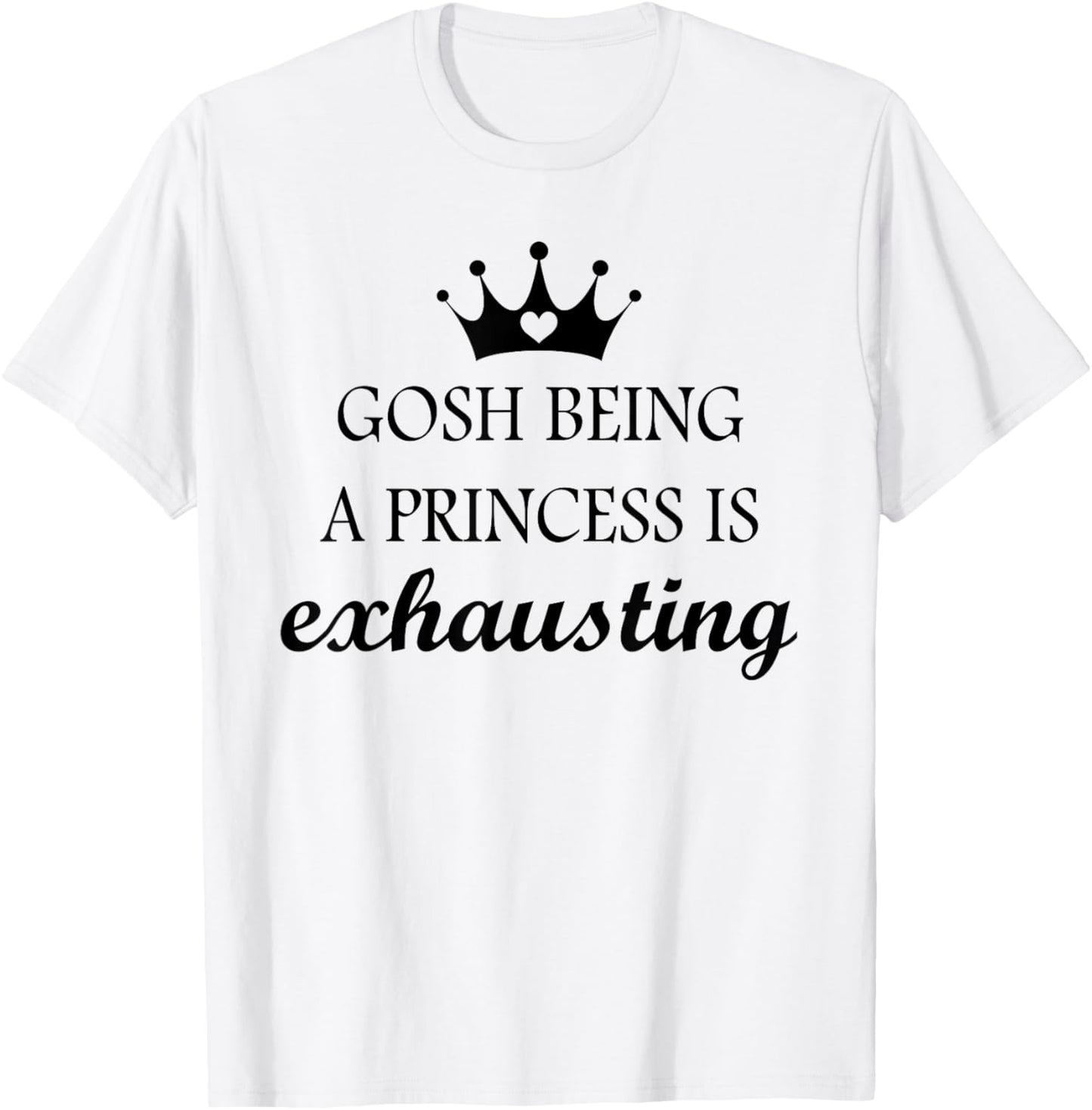 Gosh Being A Princess is Exhausting Funny Princess Saying T-Shirt - T-Shirt | White