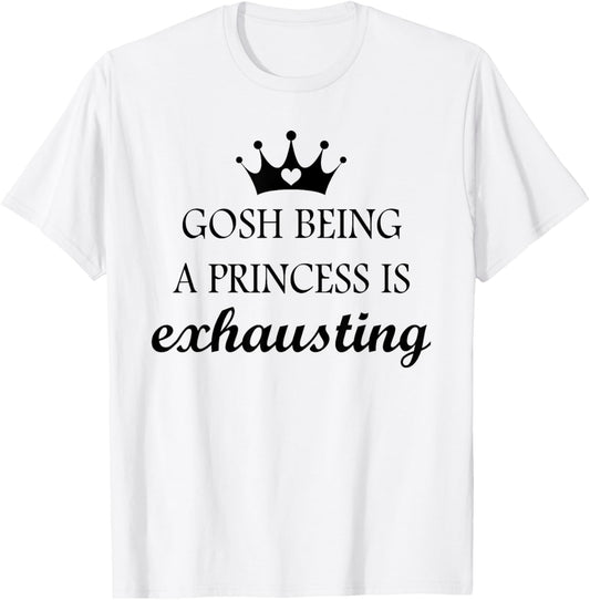 Gosh Being A Princess is Exhausting Funny Princess Saying T-Shirt - T-Shirt | White