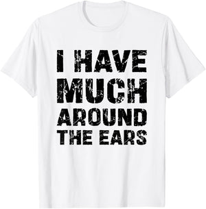 I Have Much Around The Ears Humour Funny T-Shirt - T-Shirt | White